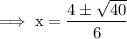 \rm\implies x = \dfrac{4\pm \sqrt{40}}{6}