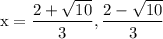 \rm x = \dfrac{2+\sqrt{10}}{3},\dfrac{2-\sqrt{10}}{3}