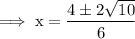 \rm\implies x =\dfrac{4\pm 2\sqrt{10}}{6}