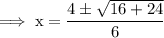 \rm\implies x =\dfrac{4 \pm \sqrt{16+24 }}{6}