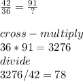 \frac{42}{36} = \frac{91}{?} \\\\cross-multiply\\36 * 91 = 3276\\divide\\3276 / 42 = 78