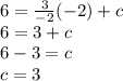 6 = \frac{3}{-2}(-2) + c \\6 = 3 + c\\6 - 3 = c\\c = 3\\