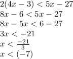 2(4x - 3) < 5x - 27 \\ 8x - 6 < 5x - 27 \\ 8x - 5x < 6 - 27 \\ 3x <  - 21 \\ x <  \frac{ - 21}{3}  \\ x < ( - 7) \\