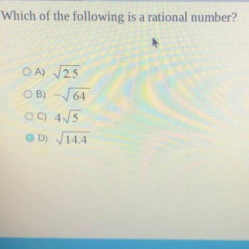 Which of the following is a rational number?

a
A) ✓2.5
B) - ✓64
C) 4✓5
D) ✓ 14.4
i think it’s D b
