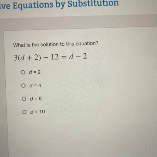 What is the solution to this equation?

3d + 2) – 12 = d - 2
==
-
O d = 2
O d = 4
O d = 8
O d = 10