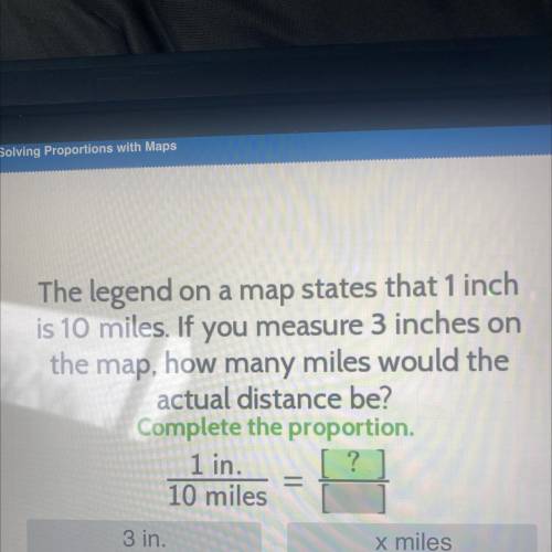 The legend on a map states that 1 inch

is 10 miles. If you measure 3 inches on
the map, how many