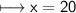 \\ \sf\longmapsto x=20