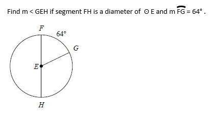 PLZ HURRY IT'S URGENT!!!

Find m < GEH if segment FH is a diameter of O E and m FG = 64
options