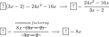 \boxed{?}(3x-2)=24x^2-16x\implies \boxed{?}=\cfrac{24x^2-16x}{3x-2}\\\\\\\boxed{?}=\cfrac{\stackrel{\textit{common factoring}}{8x~~\begin{matrix}  (3x-2) \\[-0.7em]\cline{1-1}\\[-5pt]\end{matrix}~~}}{~~\begin{matrix}  3x-2 \\[-0.7em]\cline{1-1}\\[-5pt]\end{matrix}~~}\implies \boxed{?}=8x
