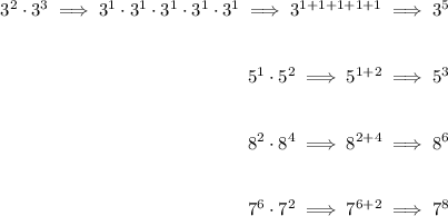 \begin{array}{rl} 3^2\cdot 3^3\implies 3^1\cdot 3^1\cdot 3^1\cdot 3^1\cdot 3^1\implies 3^{1+1+1+1+1}\implies 3^5 \\\\\\ 5^1\cdot 5^2\implies 5^{1+2}\implies 5^3 \\\\\\ 8^2\cdot 8^4\implies 8^{2+4}\implies 8^6 \\\\\\ 7^6\cdot 7^2\implies 7^{6+2}\implies 7^8 \end{array}