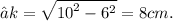 ⇒k =  \sqrt{ {10}^{2} -  {6}^{2}  }  = 8cm.