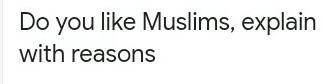 Do you like muslims explain with reasons ?