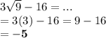 3 \sqrt{9}  -  16 = ... \\  = 3(3) - 16 = 9 - 16 \\  =  \bold{ - 5}