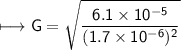 \begin{gathered}\\ \sf\longmapsto G =  \sqrt{ \frac{6.1 \times 10 ^{ - 5} }{(1.7 \times 10 ^{ - 6}) ^{2}  } } \end{gathered}