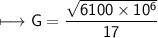 \begin{gathered}\\ \sf\longmapsto G =  \frac{ \sqrt{6100 \times 10 ^{6} } }{17} \end{gathered}
