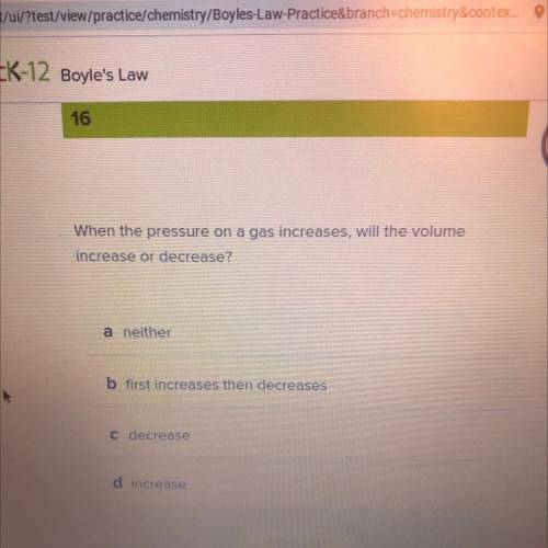 When the pressure on a gas increases, will the volume
increase or decrease?