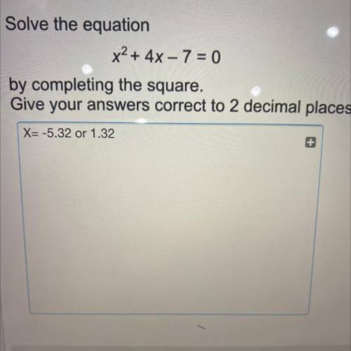 Solve the equation

x2 + 4x - 7 = 0
by completing the square.
Give your answers correct to 2 decim