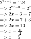 {2}^{2x - 3}  = 128 \\  =    {2}^{2x - 3}  =  {2}^{7}  \\  =   2x - 3 = 7 \\  =   2x = 7 + 3 \\  =   2x = 10 \\  =   x =  \frac{10}{2}  \\  =   x = 5