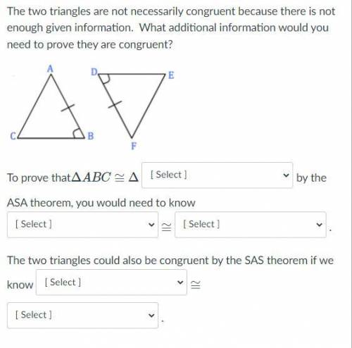 The two triangles are not necessarily congruent because there is not enough given information. What