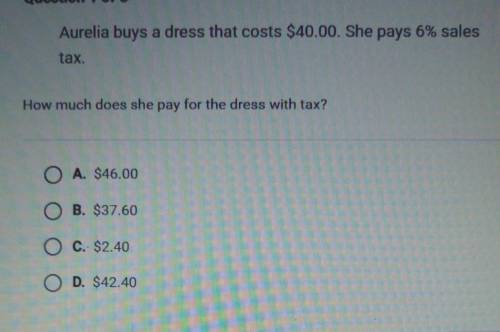Plz help due soon

Aurelia buys a dress that costs $40.00. She pays 6% sales tax. How much does sh