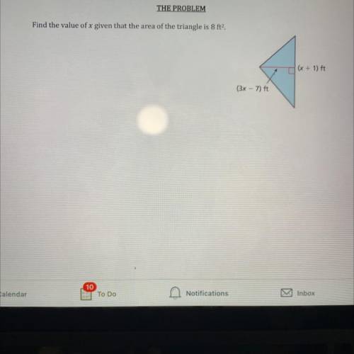 Find the value of x given that the area of the triangle is 8 ft2.
(x + 1) ft
(3x - 7) ft