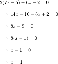 2(7x-5)-6x+2=0\\\\\implies 14x -10 -6x +2=0\\\\\implies 8x -8 =0\\\\\implies 8(x-1) =0\\\\\implies x -1 =0\\\\\implies x =1