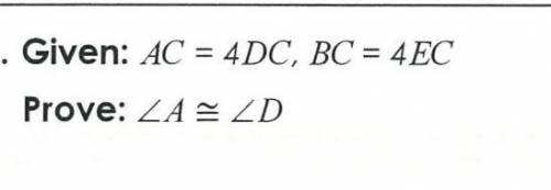 Given: AC = 4DC, BC = 4EC Prove: A = D