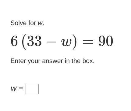 Solve for w.
6(33−w)=90
Enter your answer in the box