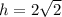 h = 2 \sqrt{2}