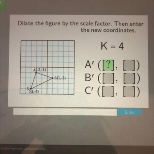 Dilate the figure by the scale factor. Then enter

the new coordinates.
K = 4
A-2, 1)
B(1,-2)
A' (