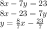 8x - 7y = 23 \\ 8x - 23 = 7y \\y =    \frac{8}{7} x -  \frac{23}{7}