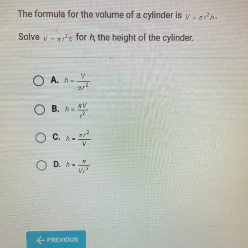 The formula for the volume of a cylinder is V = π r^2 h. Solve V= π r^2 h for h, the height of the