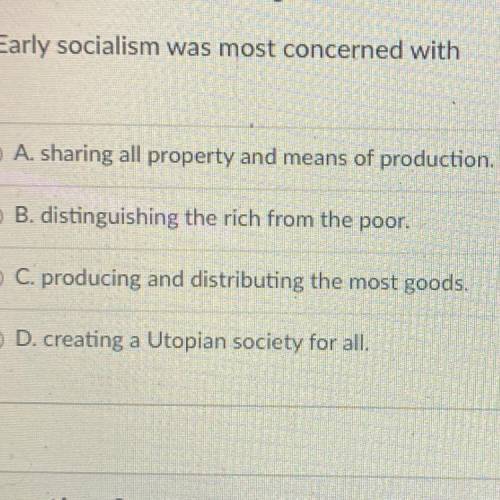 7.Early socialism was most concerned with

O A. sharing all property and means of production.
O B.