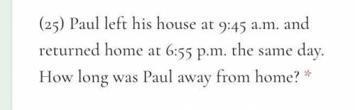 Paul left his house at 9:45 a.m. and returned home at 6:55 p.m. the same day. How long was Paul awa