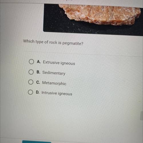 Which type of rock is pegmatite?

A. Extrusive igneous
B. Sedimentary
C. Metamorphic
D. Intrusive