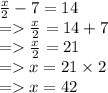 \frac{x}{2}  - 7 = 14 \\  =    \frac{x}{2}  = 14 + 7 \\  =    \frac{x}{2}  = 21 \\  =   x = 21 \times 2 \\  =   x = 42