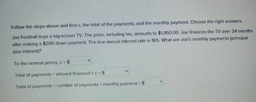 It says

Follow the steps above and find c, the total of the payments, and the monthly payment. Ch