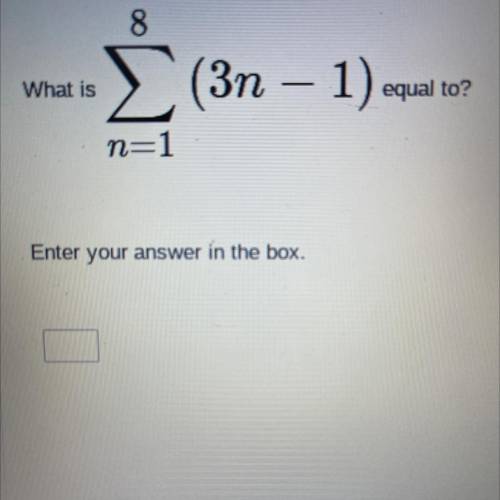 PLEASE HELP 
What is equal to 8 E (3n-1) n=1Enter your answer in the box.