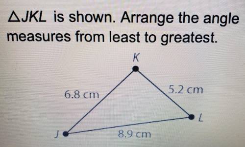 JKL is shown. Arrange the angle measures from least to greatest. K 6.8 cm 5.2 cm 2 8.9 cm