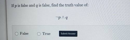 HURRY PLS If p is false and q is false, find the truth value of: -p^9
