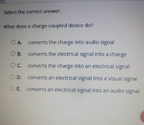3 Select the correct answer. What does a charge-coupled device do? OA converts the charge into audi