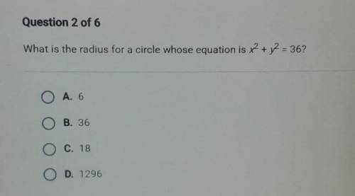 What is the radius for a circle whose equation is x2 + y2 = 36?

A. 6 B. 36 C. 18 D. 1296