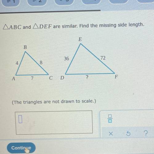 ABC and ADEF are similar. Find the missing side length.

E
B
36
72
4
8
А
7
C D
?
F
(The triangles