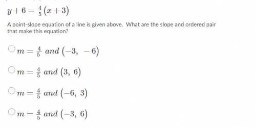 Y+6=4/5(x+3)

A point-slope equation of a line is given above. What are the slope and ordered pair