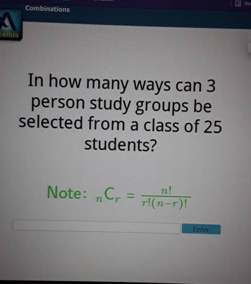 In how many ways can 3 person study groups be selected from a class of 25 students? Note: nr nC - n
