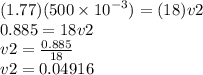 (1.77)(500 \times  {10}^{ - 3}  ) = (18)v2 \\ 0.885 = 18v2 \\ v2 =  \frac{0.885}{18}  \\ v2 = 0.04916