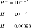 H^+ = 10^{-pH}\\\\H^+ = 10^{-2.4}\\\\H^+ = 0.00398