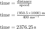 { \rm{time =  \frac{distance}{speed} }} \\  \\ { \rm{time =  \frac{(950.5 \times 1000) \: m}{400 \: m {s}^{ - 1} } }} \\  \\ { \rm{time =  {2376.25 \: s}}}