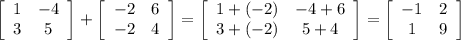 \left[\begin{array}{cc}1&-4&3&5\end{array}\right]+\left[\begin{array}{cc}-2&6&-2&4\end{array}\right]=\left[\begin{array}{cc}1+(-2)&-4+6&3+(-2)&5+4\end{array}\right]=\left[\begin{array}{cc}-1&2&1&9\end{array}\right]