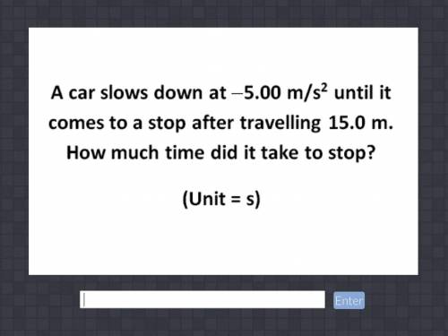 A car slows down at -5.00 m/s2 until it comes to a stop after traveling 15.0 m. How much time did i